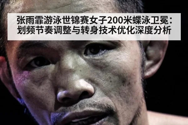 张雨霏游泳世锦赛女子200米蝶泳卫冕：划频节奏调整与转身技术优化深度分析