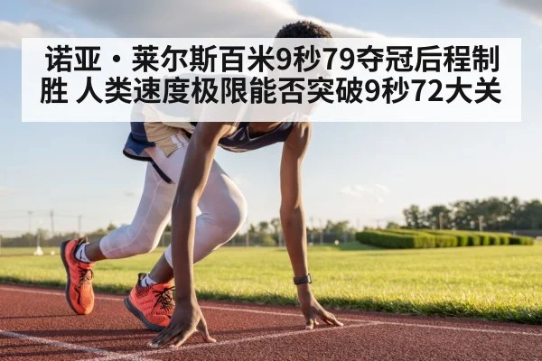 诺亚·莱尔斯百米9秒79夺冠后程制胜 人类速度极限能否突破9秒72大关
