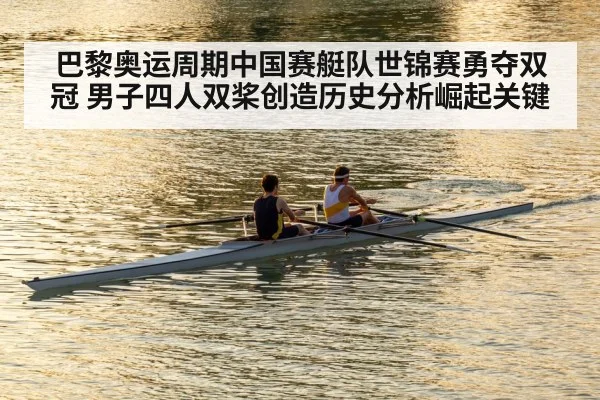 巴黎奥运周期中国赛艇队世锦赛勇夺双冠 男子四人双桨创造历史分析崛起关键