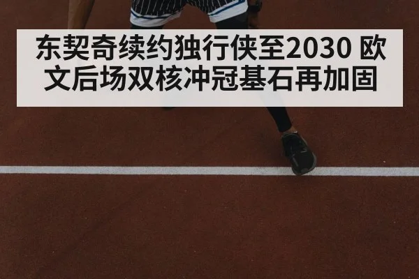 东契奇续约独行侠至2030 欧文后场双核冲冠基石再加固