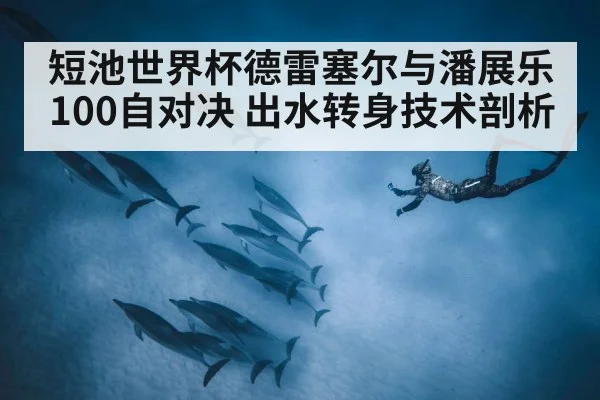 短池世界杯德雷塞尔与潘展乐100自对决 出水转身技术剖析