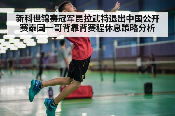 新科世锦赛冠军昆拉武特退出中国公开赛泰国一哥背靠背赛程休息策略分析