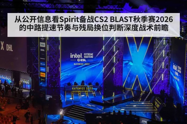 从公开信息看Spirit备战CS2 BLAST秋季赛2026的中路提速节奏与残局换位判断深度战术前瞻