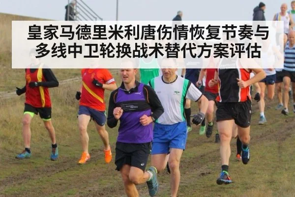 皇家马德里米利唐伤情恢复节奏与多线中卫轮换战术替代方案评估
