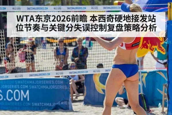 WTA东京2026前瞻 本西奇硬地接发站位节奏与关键分失误控制复盘策略分析